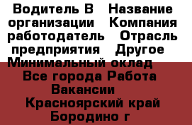 Водитель В › Название организации ­ Компания-работодатель › Отрасль предприятия ­ Другое › Минимальный оклад ­ 1 - Все города Работа » Вакансии   . Красноярский край,Бородино г.